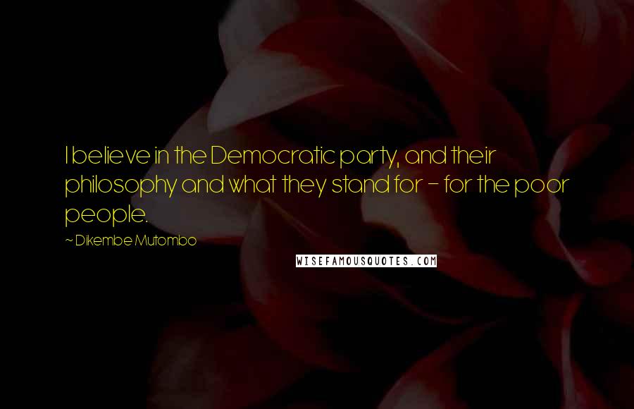 Dikembe Mutombo Quotes: I believe in the Democratic party, and their philosophy and what they stand for - for the poor people.