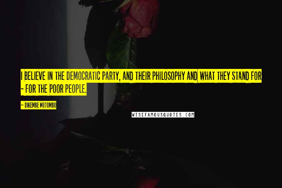 Dikembe Mutombo Quotes: I believe in the Democratic party, and their philosophy and what they stand for - for the poor people.