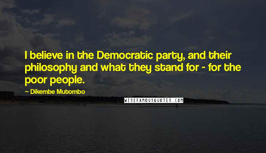 Dikembe Mutombo Quotes: I believe in the Democratic party, and their philosophy and what they stand for - for the poor people.