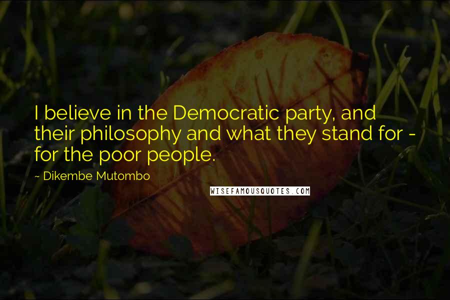 Dikembe Mutombo Quotes: I believe in the Democratic party, and their philosophy and what they stand for - for the poor people.