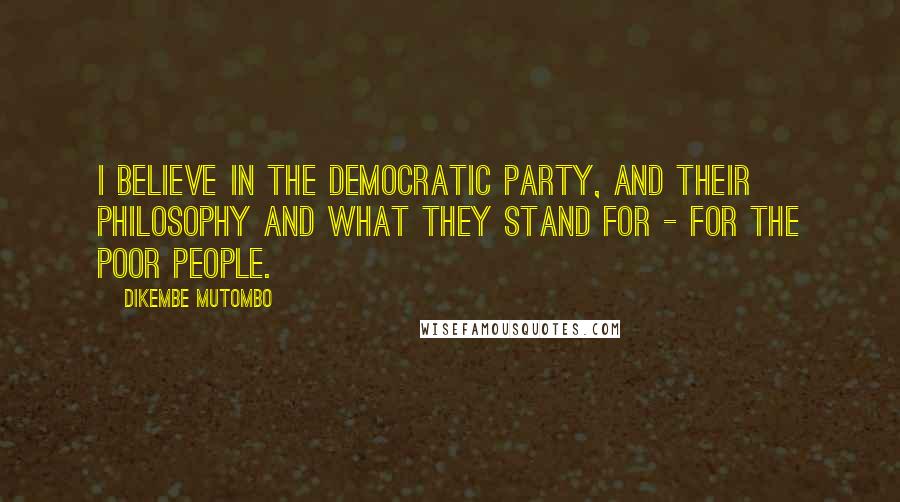 Dikembe Mutombo Quotes: I believe in the Democratic party, and their philosophy and what they stand for - for the poor people.