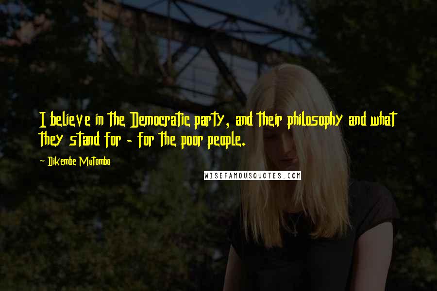 Dikembe Mutombo Quotes: I believe in the Democratic party, and their philosophy and what they stand for - for the poor people.