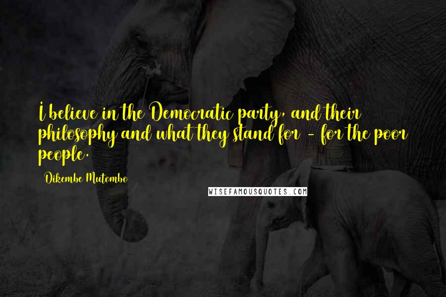 Dikembe Mutombo Quotes: I believe in the Democratic party, and their philosophy and what they stand for - for the poor people.