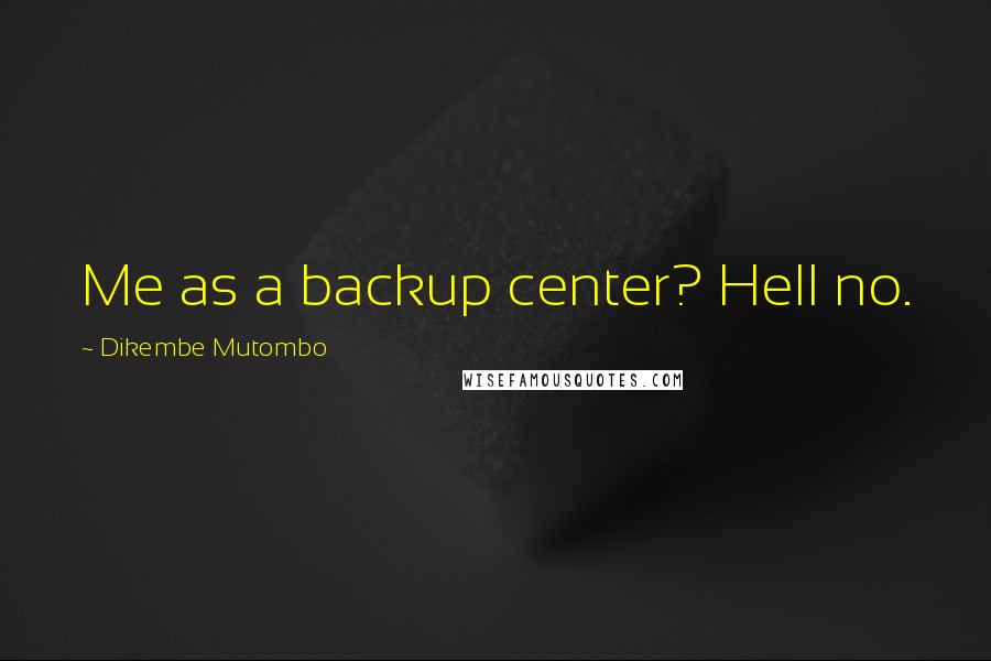 Dikembe Mutombo Quotes: Me as a backup center? Hell no.