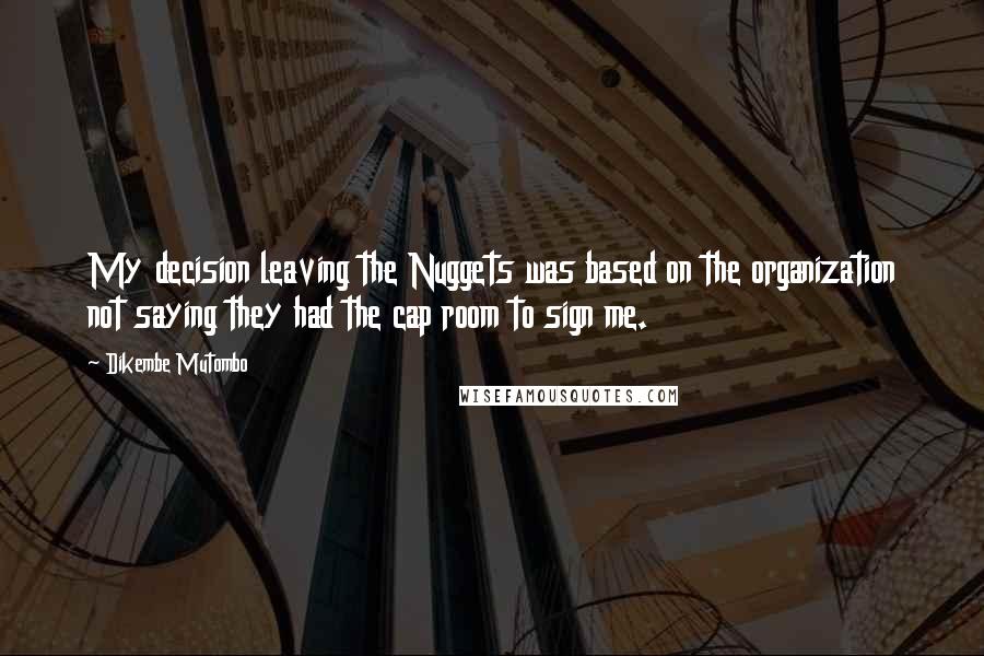 Dikembe Mutombo Quotes: My decision leaving the Nuggets was based on the organization not saying they had the cap room to sign me.