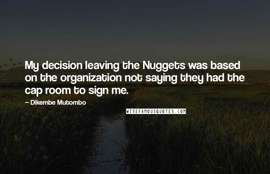 Dikembe Mutombo Quotes: My decision leaving the Nuggets was based on the organization not saying they had the cap room to sign me.