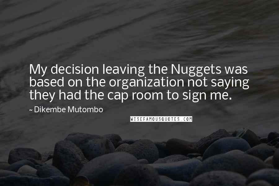 Dikembe Mutombo Quotes: My decision leaving the Nuggets was based on the organization not saying they had the cap room to sign me.