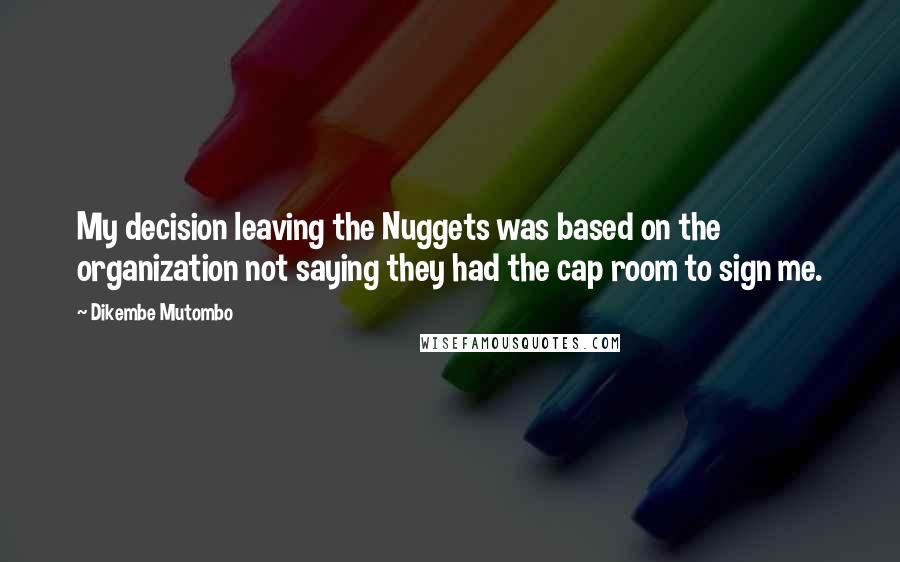 Dikembe Mutombo Quotes: My decision leaving the Nuggets was based on the organization not saying they had the cap room to sign me.