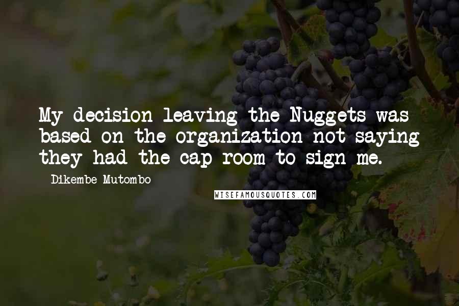 Dikembe Mutombo Quotes: My decision leaving the Nuggets was based on the organization not saying they had the cap room to sign me.