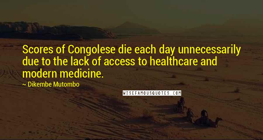 Dikembe Mutombo Quotes: Scores of Congolese die each day unnecessarily due to the lack of access to healthcare and modern medicine.