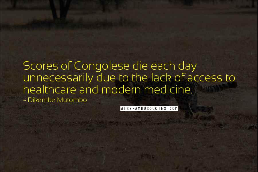 Dikembe Mutombo Quotes: Scores of Congolese die each day unnecessarily due to the lack of access to healthcare and modern medicine.