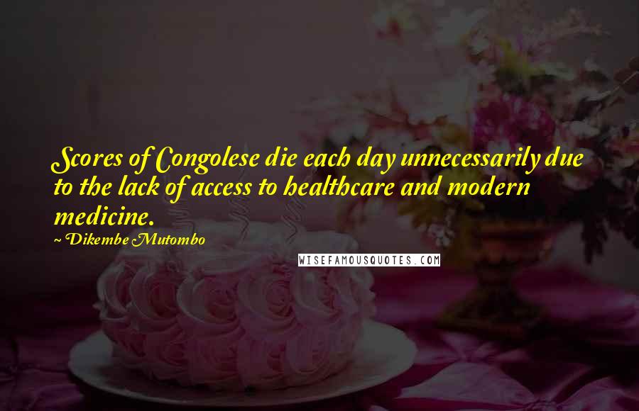 Dikembe Mutombo Quotes: Scores of Congolese die each day unnecessarily due to the lack of access to healthcare and modern medicine.