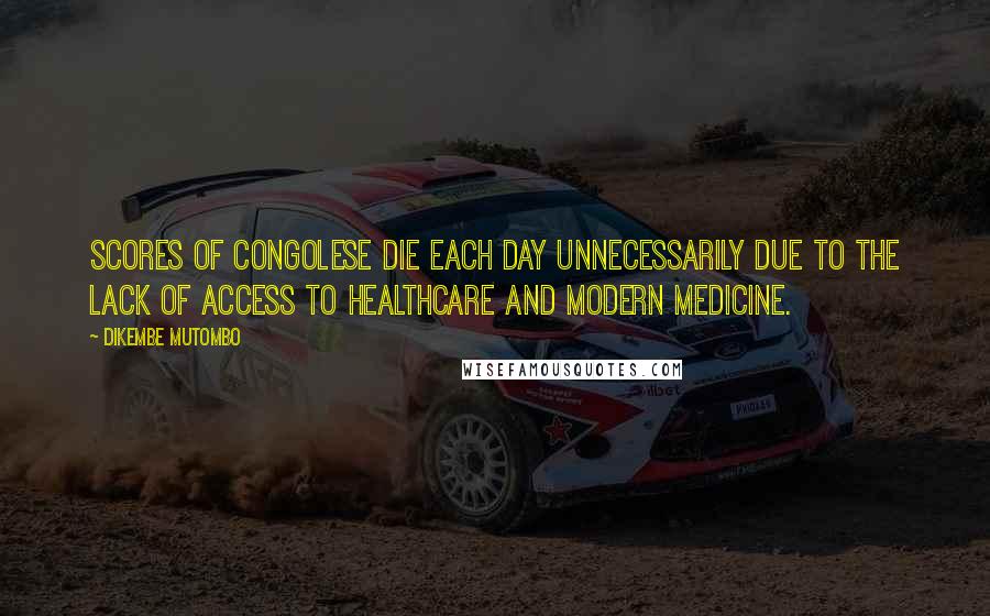 Dikembe Mutombo Quotes: Scores of Congolese die each day unnecessarily due to the lack of access to healthcare and modern medicine.