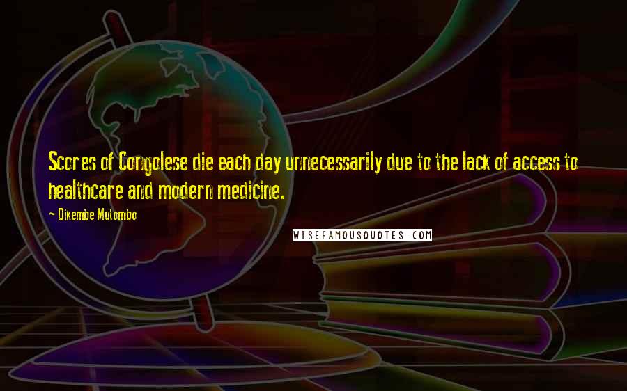 Dikembe Mutombo Quotes: Scores of Congolese die each day unnecessarily due to the lack of access to healthcare and modern medicine.