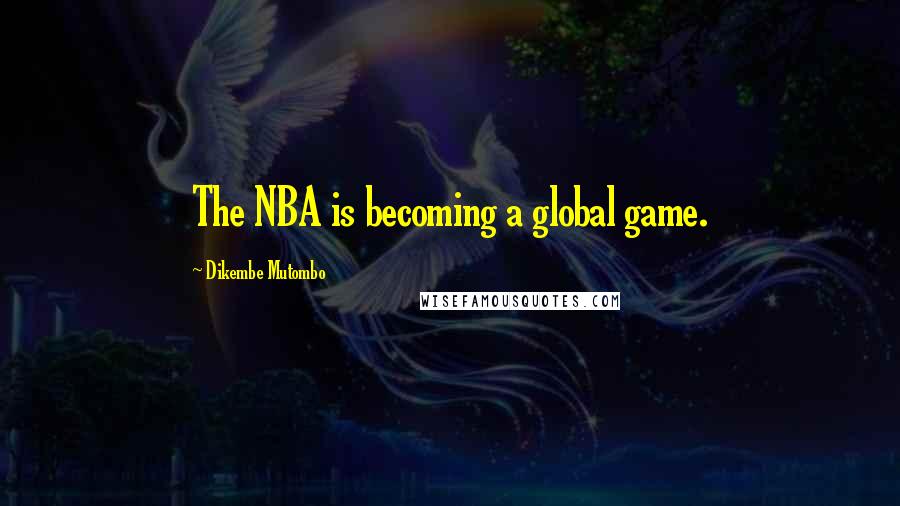 Dikembe Mutombo Quotes: The NBA is becoming a global game.