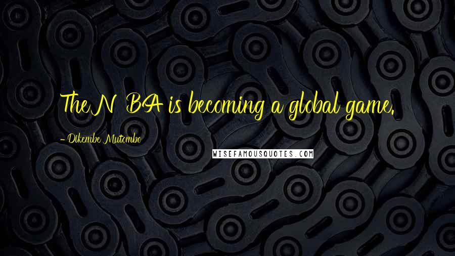 Dikembe Mutombo Quotes: The NBA is becoming a global game.