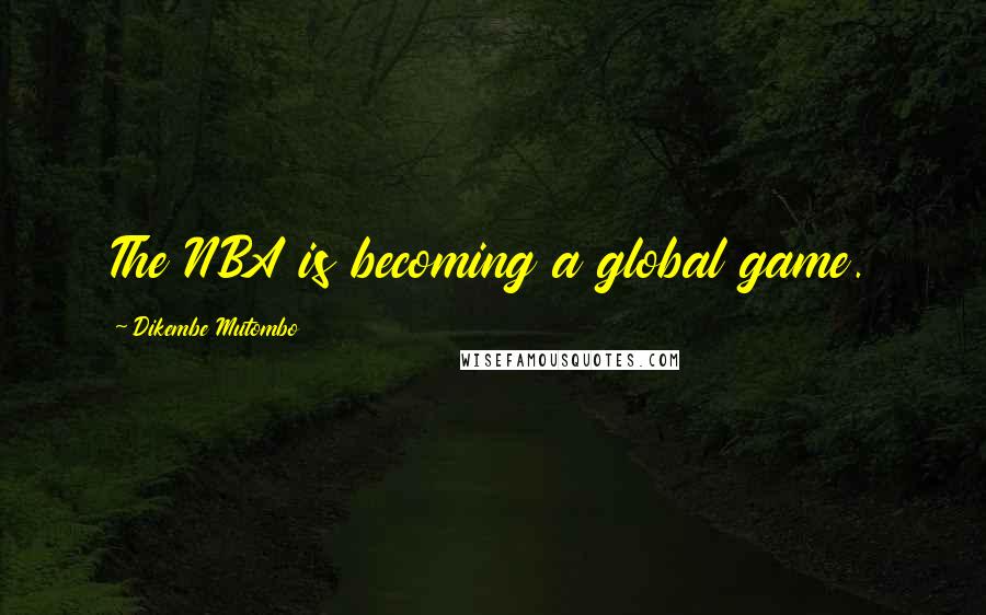 Dikembe Mutombo Quotes: The NBA is becoming a global game.