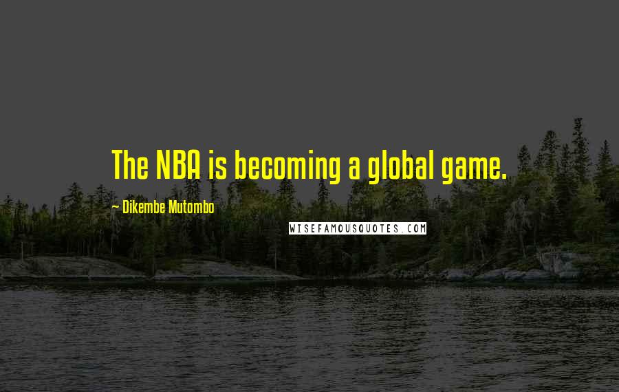 Dikembe Mutombo Quotes: The NBA is becoming a global game.