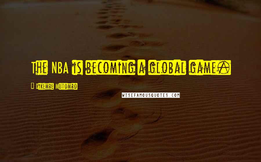 Dikembe Mutombo Quotes: The NBA is becoming a global game.