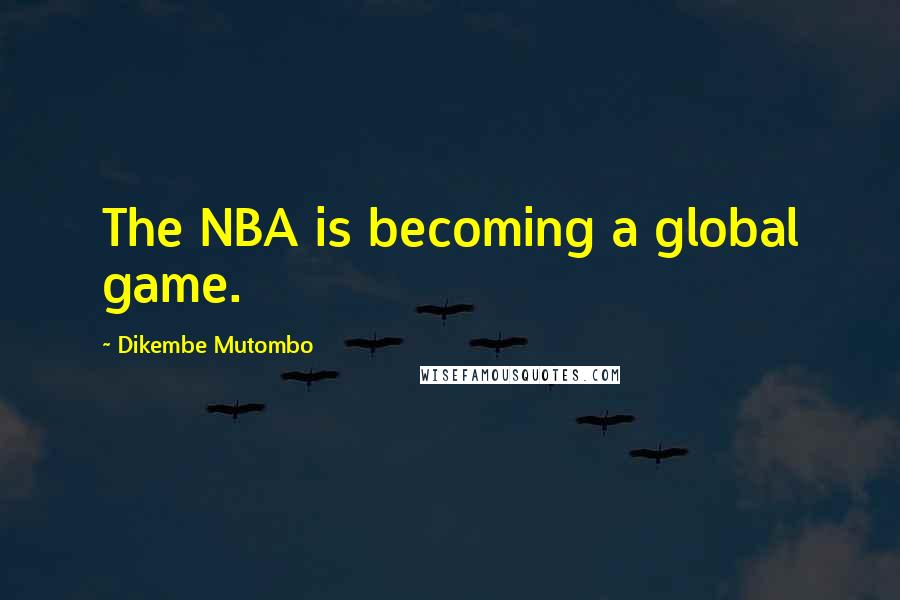 Dikembe Mutombo Quotes: The NBA is becoming a global game.