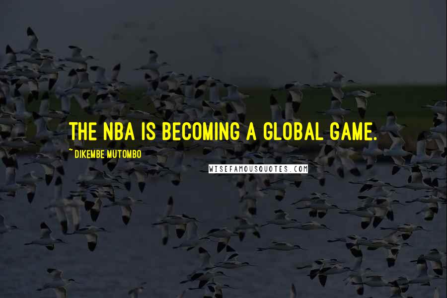 Dikembe Mutombo Quotes: The NBA is becoming a global game.