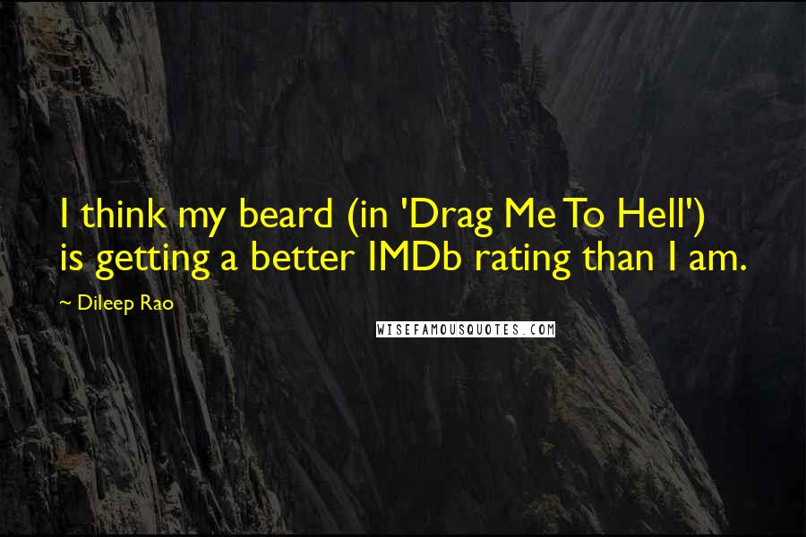 Dileep Rao Quotes: I think my beard (in 'Drag Me To Hell') is getting a better IMDb rating than I am.
