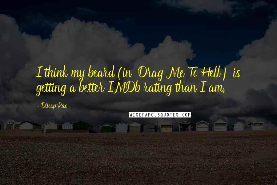 Dileep Rao Quotes: I think my beard (in 'Drag Me To Hell') is getting a better IMDb rating than I am.