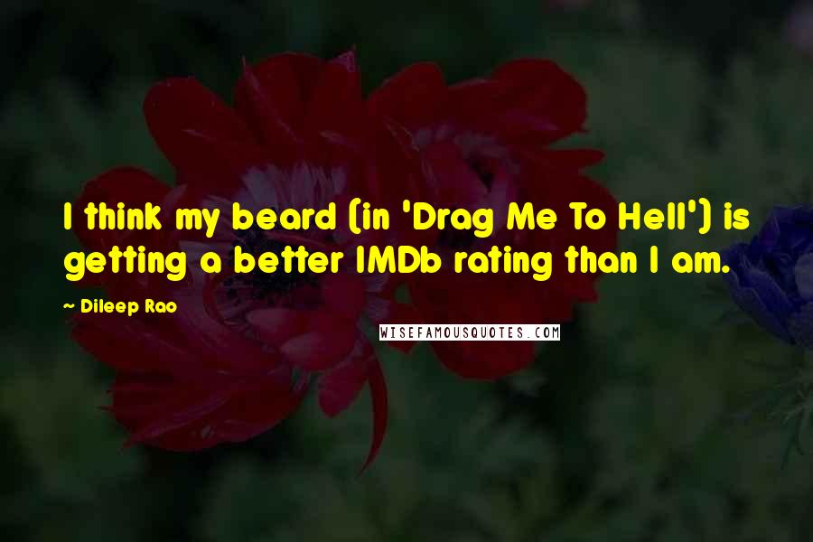 Dileep Rao Quotes: I think my beard (in 'Drag Me To Hell') is getting a better IMDb rating than I am.