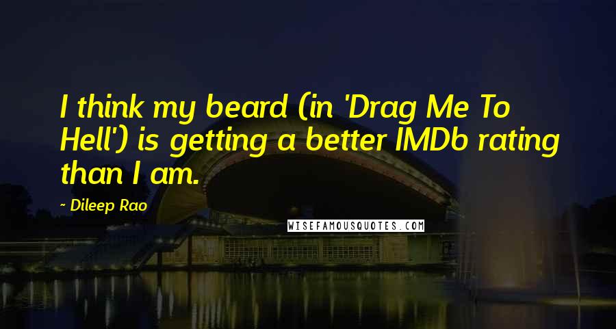 Dileep Rao Quotes: I think my beard (in 'Drag Me To Hell') is getting a better IMDb rating than I am.