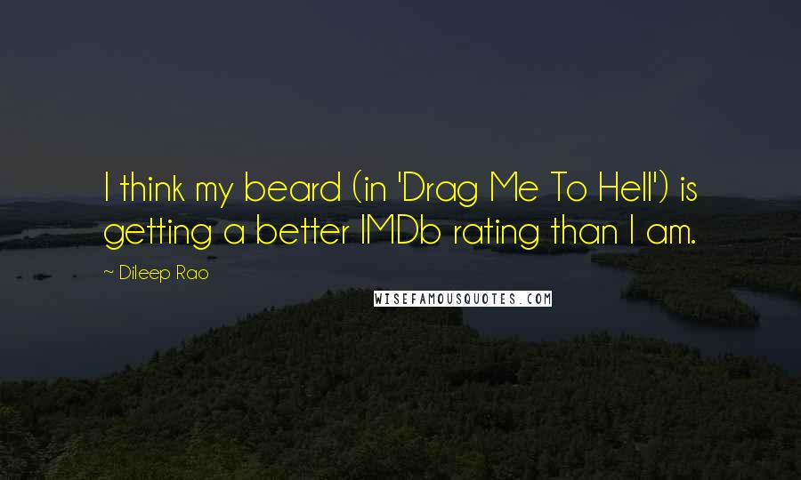 Dileep Rao Quotes: I think my beard (in 'Drag Me To Hell') is getting a better IMDb rating than I am.