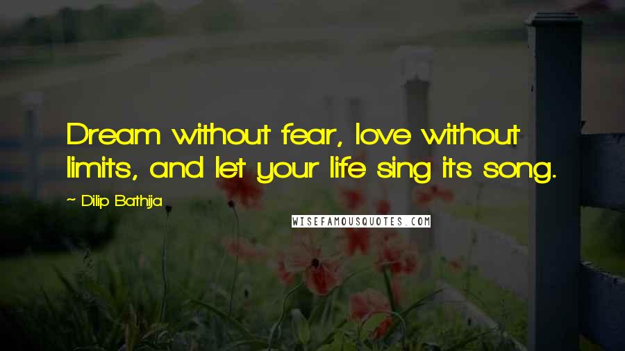 Dilip Bathija Quotes: Dream without fear, love without limits, and let your life sing its song.