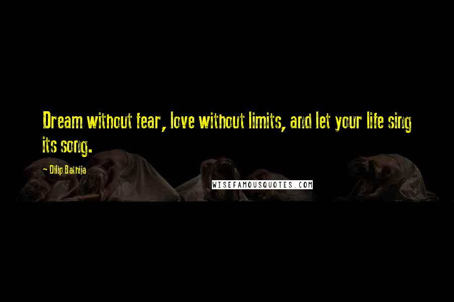 Dilip Bathija Quotes: Dream without fear, love without limits, and let your life sing its song.