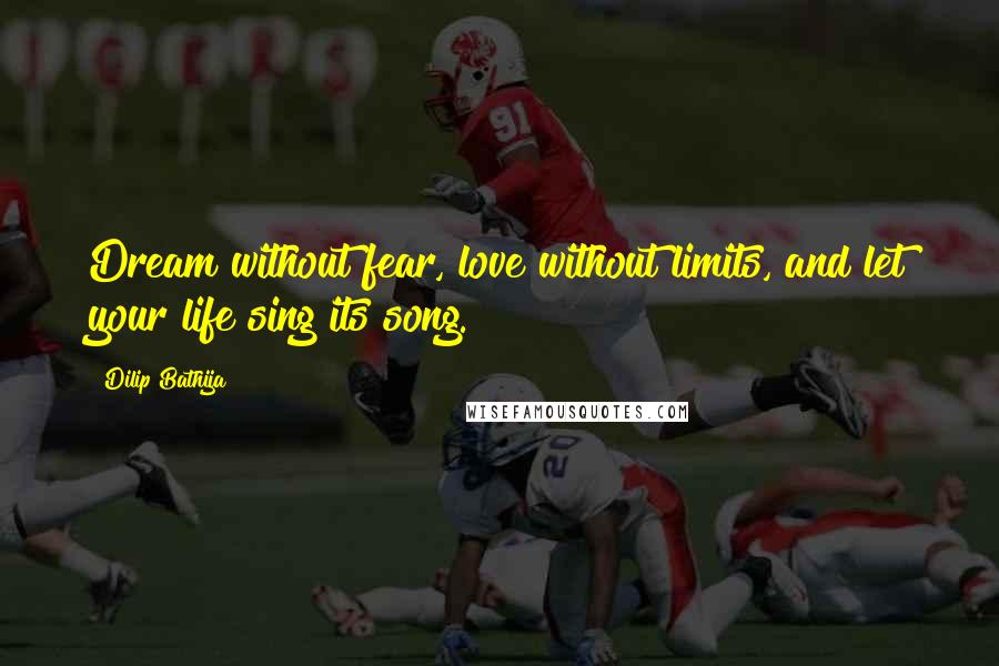 Dilip Bathija Quotes: Dream without fear, love without limits, and let your life sing its song.