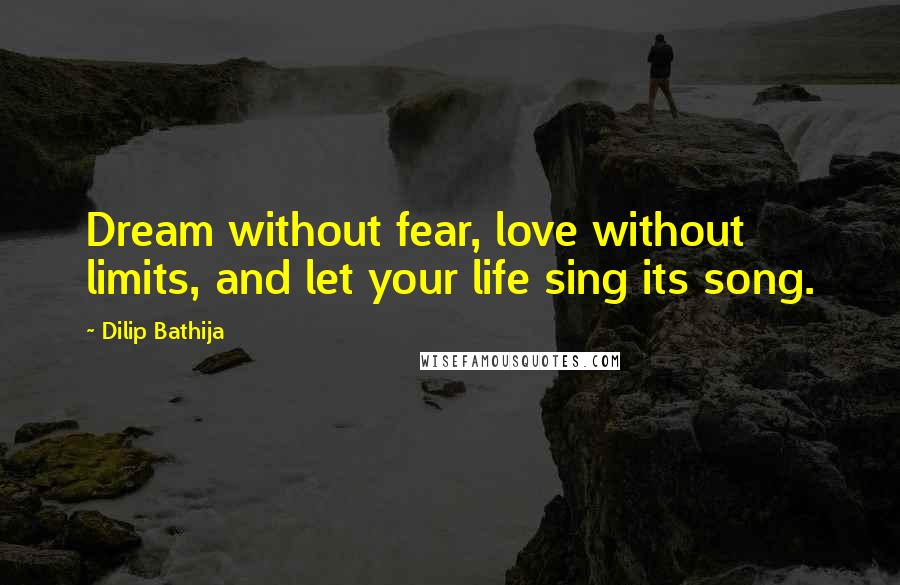 Dilip Bathija Quotes: Dream without fear, love without limits, and let your life sing its song.