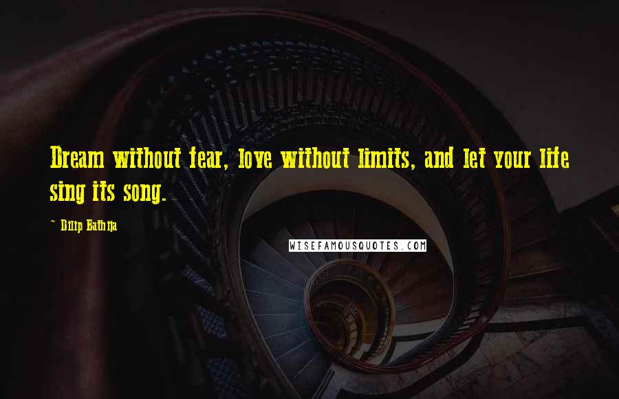 Dilip Bathija Quotes: Dream without fear, love without limits, and let your life sing its song.