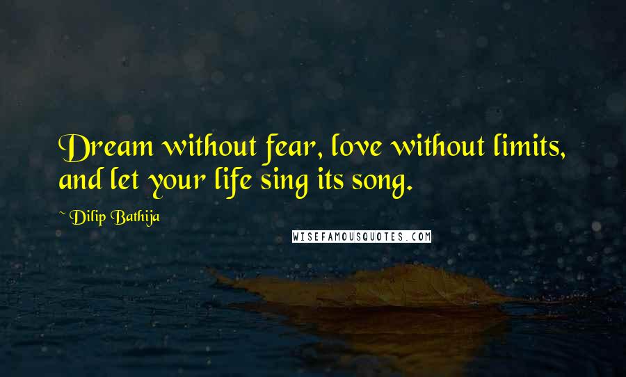 Dilip Bathija Quotes: Dream without fear, love without limits, and let your life sing its song.