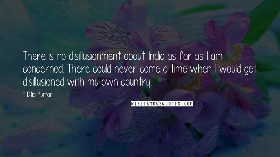 Dilip Kumar Quotes: There is no disillusionment about India as far as I am concerned. There could never come a time when I would get disillusioned with my own country.