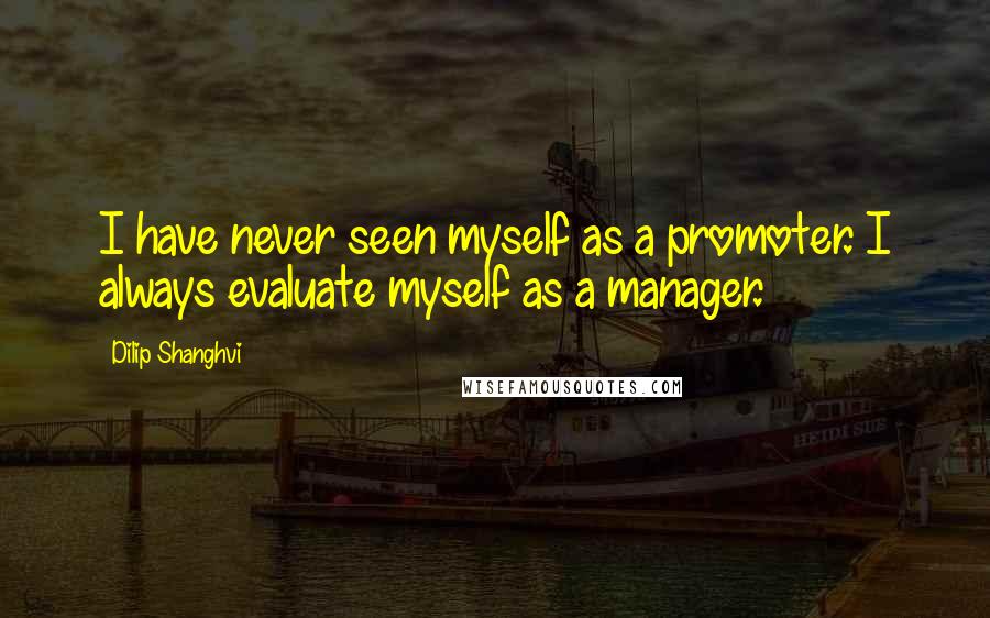 Dilip Shanghvi Quotes: I have never seen myself as a promoter. I always evaluate myself as a manager.