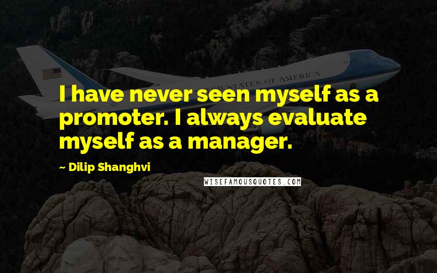 Dilip Shanghvi Quotes: I have never seen myself as a promoter. I always evaluate myself as a manager.