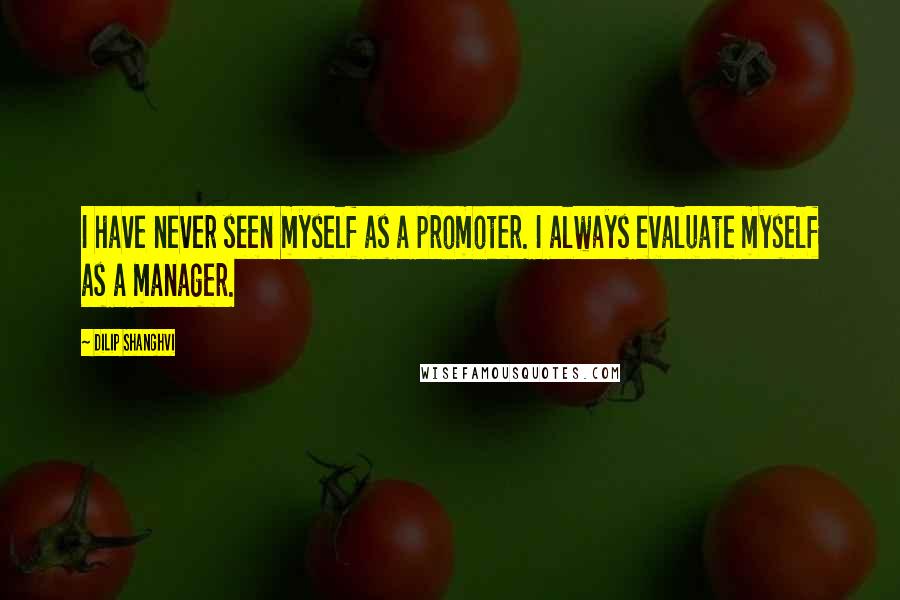 Dilip Shanghvi Quotes: I have never seen myself as a promoter. I always evaluate myself as a manager.