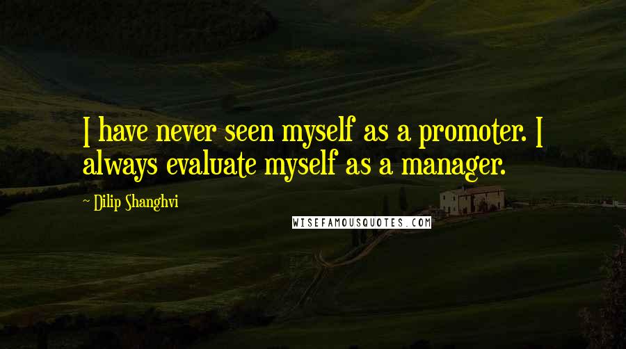 Dilip Shanghvi Quotes: I have never seen myself as a promoter. I always evaluate myself as a manager.