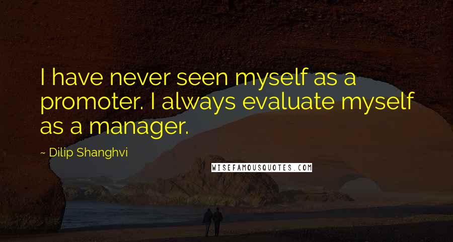 Dilip Shanghvi Quotes: I have never seen myself as a promoter. I always evaluate myself as a manager.
