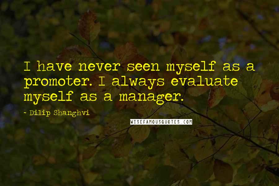 Dilip Shanghvi Quotes: I have never seen myself as a promoter. I always evaluate myself as a manager.