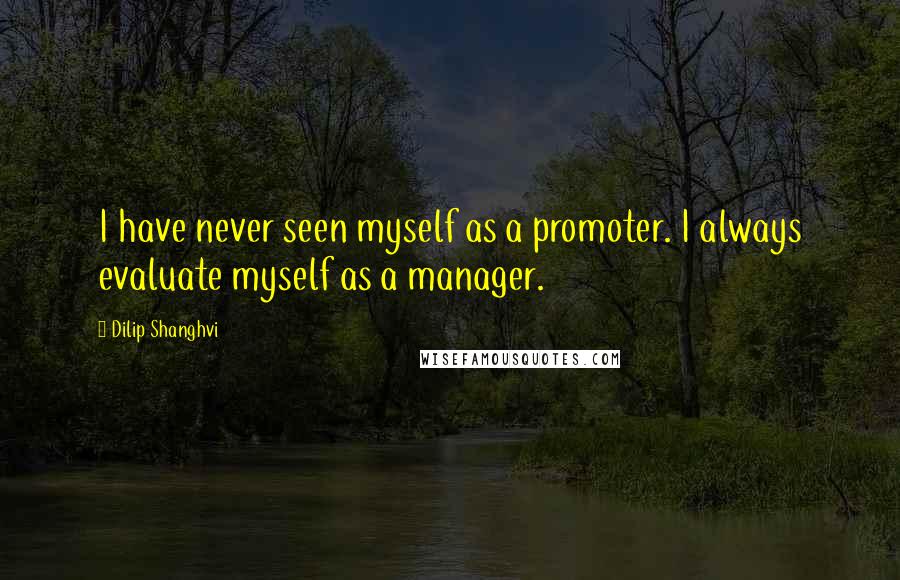 Dilip Shanghvi Quotes: I have never seen myself as a promoter. I always evaluate myself as a manager.