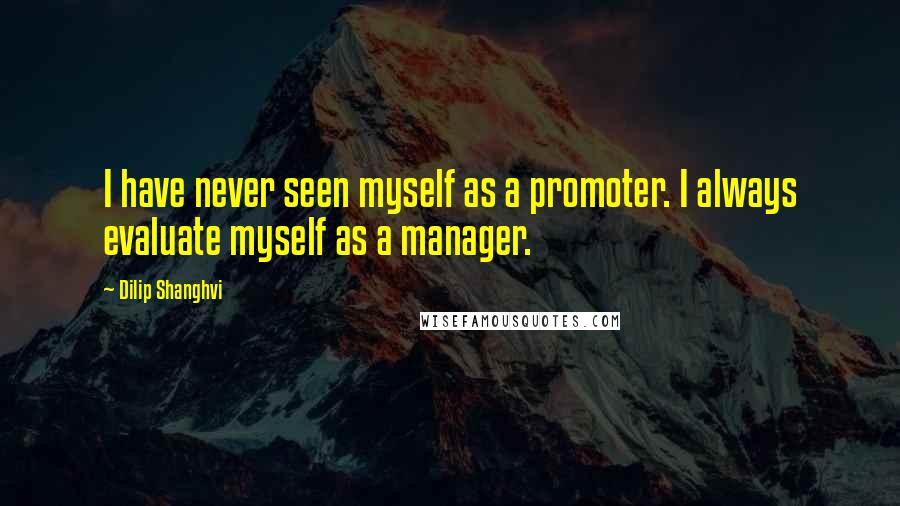 Dilip Shanghvi Quotes: I have never seen myself as a promoter. I always evaluate myself as a manager.