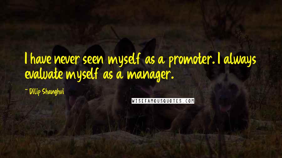 Dilip Shanghvi Quotes: I have never seen myself as a promoter. I always evaluate myself as a manager.