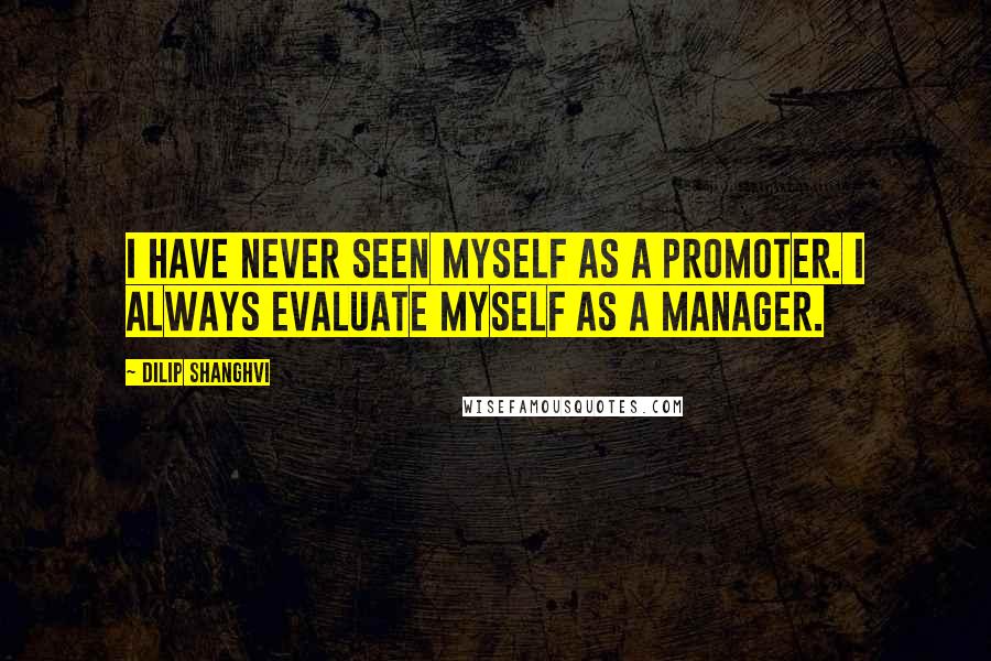Dilip Shanghvi Quotes: I have never seen myself as a promoter. I always evaluate myself as a manager.