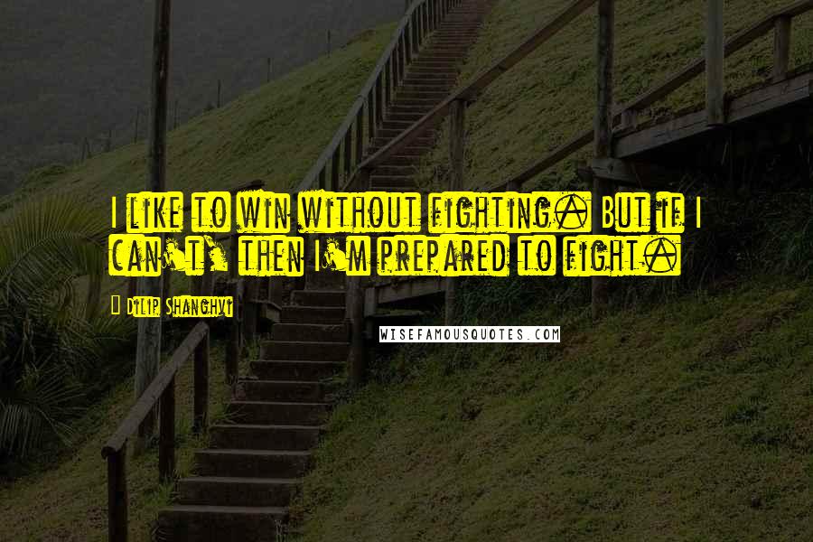Dilip Shanghvi Quotes: I like to win without fighting. But if I can't, then I'm prepared to fight.