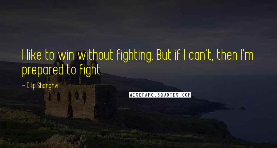 Dilip Shanghvi Quotes: I like to win without fighting. But if I can't, then I'm prepared to fight.