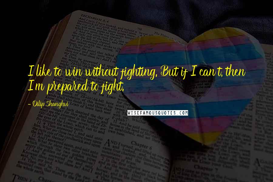 Dilip Shanghvi Quotes: I like to win without fighting. But if I can't, then I'm prepared to fight.